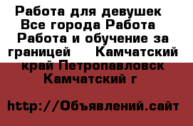 Работа для девушек - Все города Работа » Работа и обучение за границей   . Камчатский край,Петропавловск-Камчатский г.